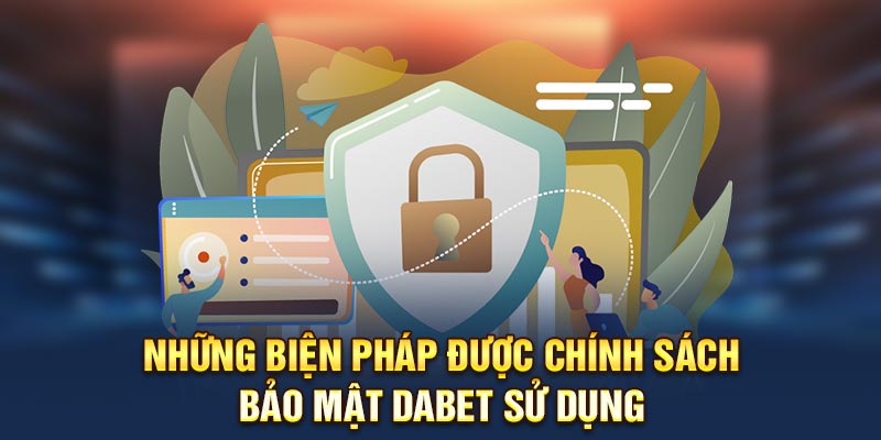 Những biện pháp được chính sách bảo mật Dabet sử dụng